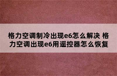 格力空调制冷出现e6怎么解决 格力空调出现e6用遥控器怎么恢复